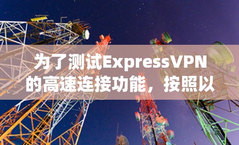 为了测试ExpressVPN的高速连接功能，按照以下步骤进行