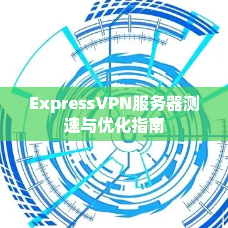ExpressVPN服务器测速与优化指南