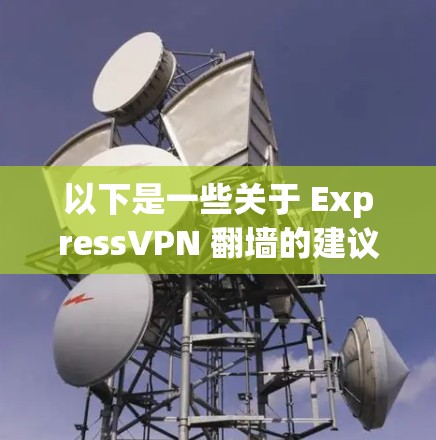 以下是一些关于 ExpressVPN 翻墙的建议和可能的方法
