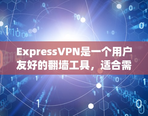 ExpressVPN是一个用户友好的翻墙工具,适合需要访问受限网站或保护隐私的用户。以下是对ExpressVPN的详细体验分析 ExpressVPN是一个用户友好的翻墙工具,适合需要访问受限网站或保护隐私的用户。以下是对ExpressVPN的详细体验分析