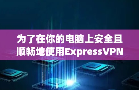 为了在你的电脑上安全且顺畅地使用ExpressVPN,以下步骤将引导你选择和设置合适的客户端 为了在你的电脑上安全且顺畅地使用ExpressVPN,以下步骤将引导你选择和设置合适的客户端