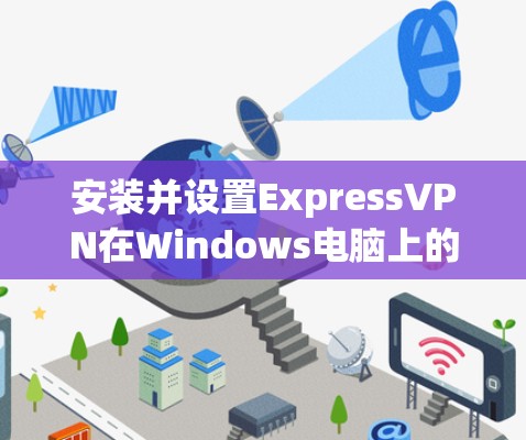 安装并设置ExpressVPN在Windows电脑上的步骤如下 安装并设置ExpressVPN在Windows电脑上的步骤如下