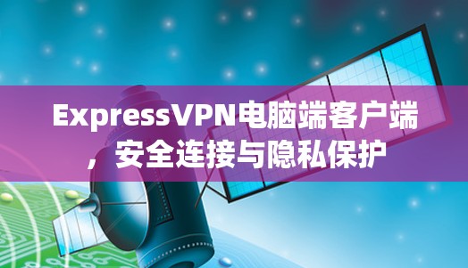 ExpressVPN电脑端客户端，安全连接与隐私保护