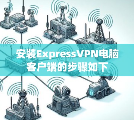 安装ExpressVPN电脑客户端的步骤如下