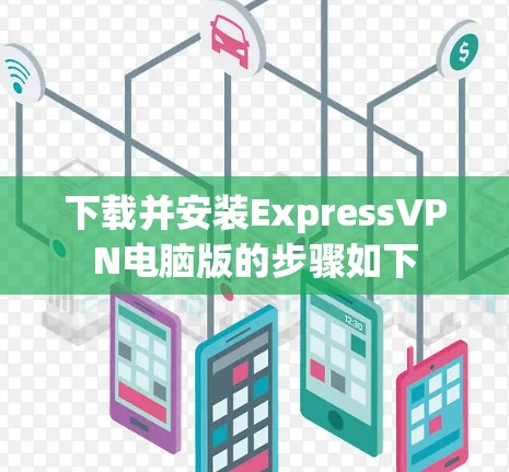 下载并安装ExpressVPN电脑版的步骤如下
