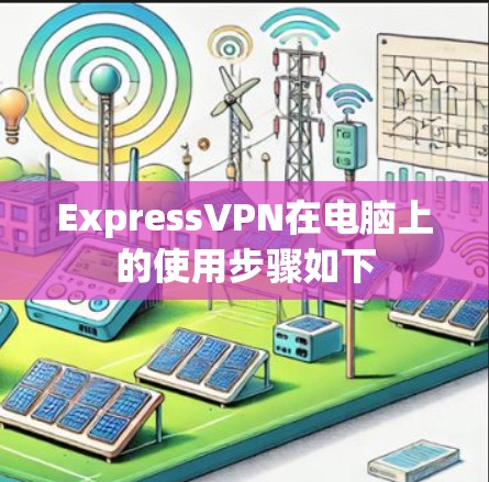 ExpressVPN在电脑上的使用步骤如下