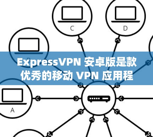 ExpressVPN 安卓版是款优秀的移动 VPN 应用程序，旨在为用户提供安全、隐私保护和网络自由的服务。以下是对 ExpressVPN 安卓版的详细分析和使用建议