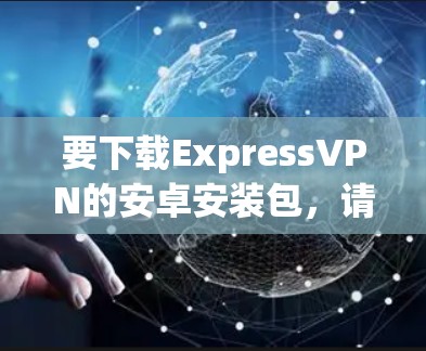要下载ExpressVPN的安卓安装包,请按照以下步骤操作 要下载ExpressVPN的安卓安装包,请按照以下步骤操作