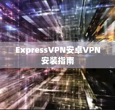 ExpressVPN安卓VPN安装指南