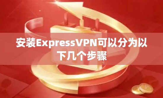 安装ExpressVPN可以分为以下几个步骤 安装ExpressVPN可以分为以下几个步骤