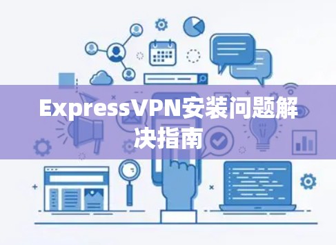 ExpressVPN安装问题解决指南 ExpressVPN安装问题解决指南