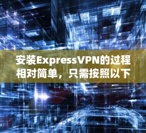 安装ExpressVPN的过程相对简单，只需按照以下步骤操作即可