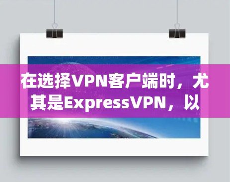 在选择VPN客户端时，尤其是ExpressVPN，以下是综合考虑后的推荐和步骤建议
