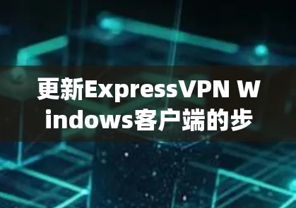 更新ExpressVPN Windows客户端的步骤如下