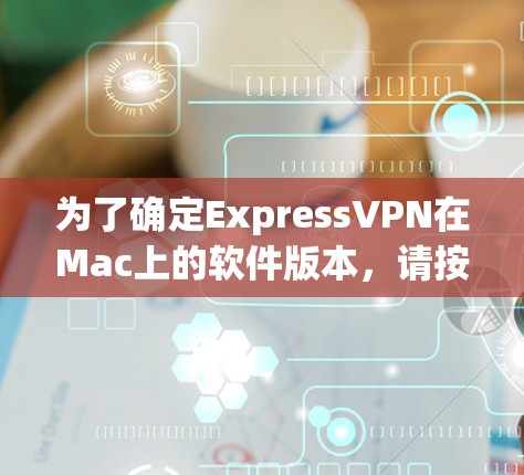 为了确定ExpressVPN在Mac上的软件版本，请按照以下步骤操作