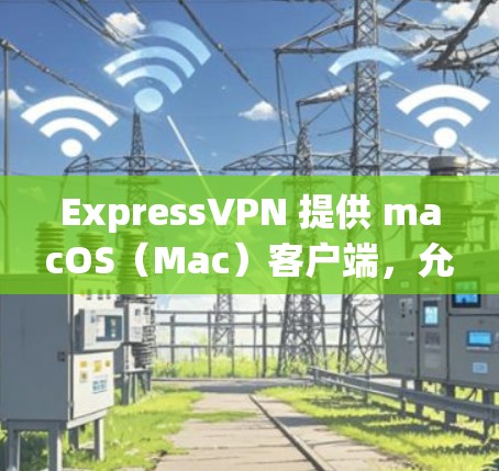 ExpressVPN 提供 macOS（Mac）客户端，允许用户通过 VPN 加密网络流量，保护隐私和安全。以下是使用 ExpressVPN Mac 客户端的步骤