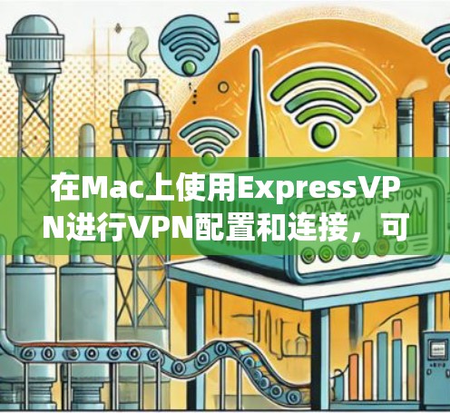 在Mac上使用ExpressVPN进行VPN配置和连接，可以按照以下步骤进行