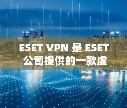 ESET VPN 是 ESET 公司提供的一款虚拟专用网络（VPN）解决方案，用于保护网络连接的安全性。以下是使用 ESET VPN 在电脑端的一些常见步骤和信息