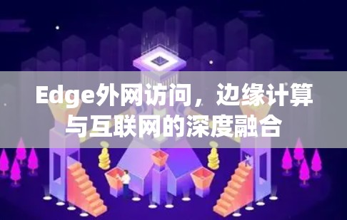 Edge外网访问，边缘计算与互联网的深度融合