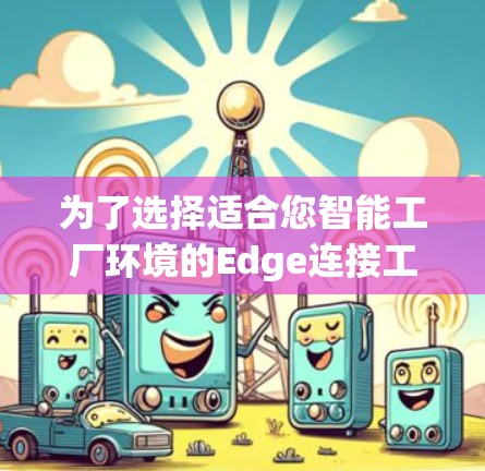 为了选择适合您智能工厂环境的Edge连接工具，以下是逐步的解决方案