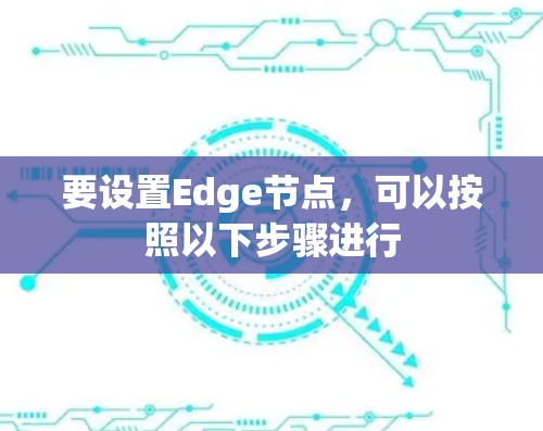要设置Edge节点,可以按照以下步骤进行