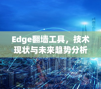 Edge翻墙工具，技术现状与未来趋势分析