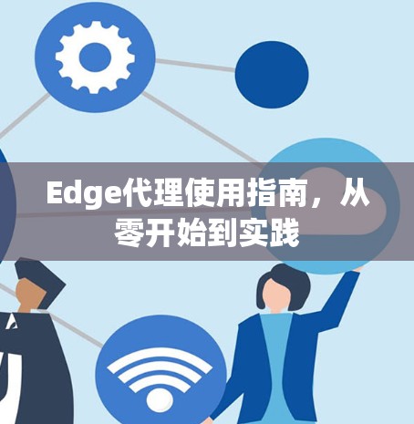 Edge代理使用指南,从零开始到实践