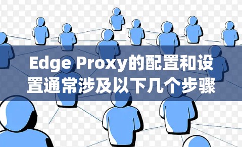 Edge Proxy的配置和设置通常涉及以下几个步骤，具体操作可能因设备或系统而异，但以下是一些通用的步骤和注意事项