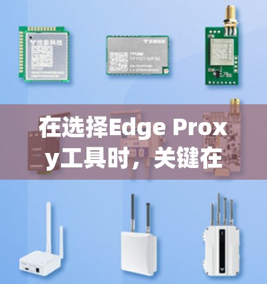 在选择Edge Proxy工具时,关键在于了解你的具体需求,包括处理的数据量、实时性、系统复杂性以及是否需要与其他系统集成。以下是一些推荐的工具组合和步骤