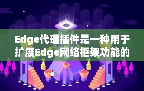 Edge代理插件是一种用于扩展Edge网络框架功能的模块化组件，旨在提供灵活的网络处理能力。以下是对Edge代理插件的详细分析