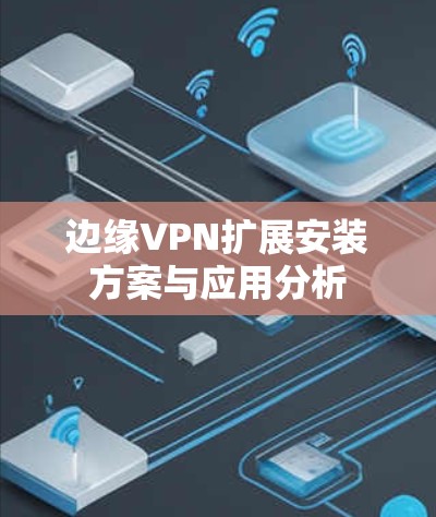 边缘VPN扩展安装方案与应用分析