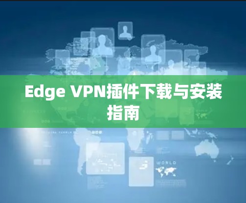 Edge VPN插件下载与安装指南