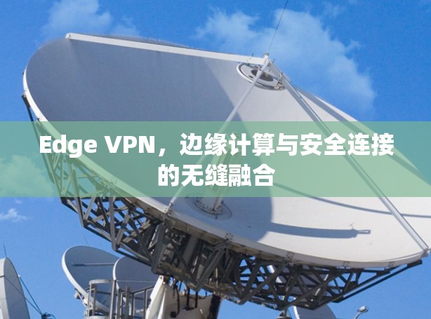 Edge VPN，边缘计算与安全连接的无缝融合
