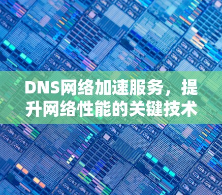 DNS网络加速服务，提升网络性能的关键技术