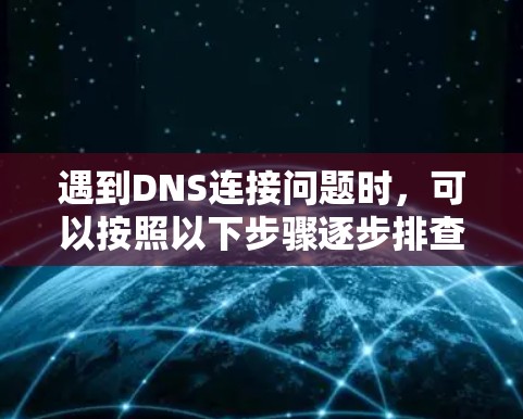 遇到DNS连接问题时，可以按照以下步骤逐步排查和解决