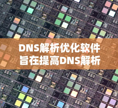 DNS解析优化软件旨在提高DNS解析效率和性能，适用于处理高并发、复杂的DNS解析任务。以下是选择这些软件的关键考虑因素及推荐方案