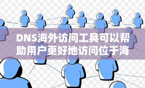 DNS海外访问工具可以帮助用户更好地访问位于海外的服务器或网站，解决DNS解析和访问速度问题。以下是一些常用的工具及其作用