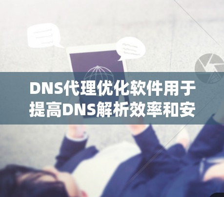DNS代理优化软件用于提高DNS解析效率和安全性,常见的选择包括PowerDNS、Dnsmasq、BIND、Varnish Cache和Nginx等。以下是对这些软件的详细分析和选择建议