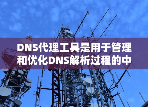 DNS代理工具是用于管理和优化DNS解析过程的中间件，主要用于缓存、过滤和加密DNS查询，以提高安全性和性能。以下是对DNS代理工具的详细分析