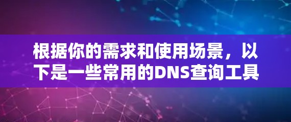 根据你的需求和使用场景，以下是一些常用的DNS查询工具及其适用情况和使用方法