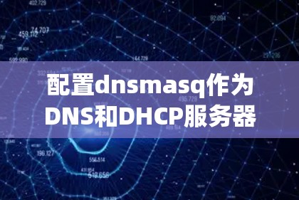 配置dnsmasq作为DNS和DHCP服务器的步骤如下