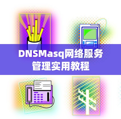 DNSMasq网络服务管理实用教程