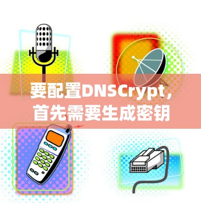 要配置DNSCrypt，首先需要生成密钥并创建配置文件。以下是详细步骤