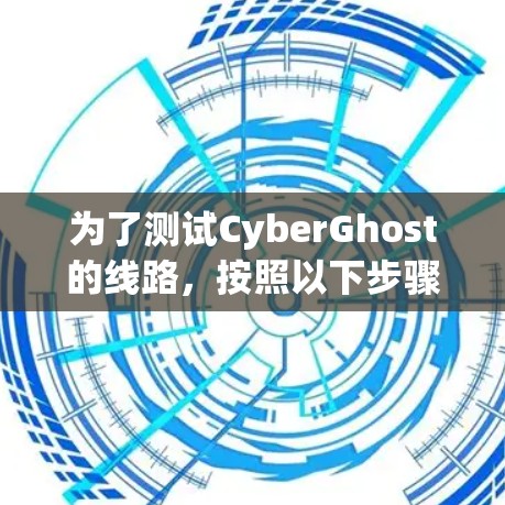为了测试CyberGhost的线路,按照以下步骤操作 为了测试CyberGhost的线路,按照以下步骤操作