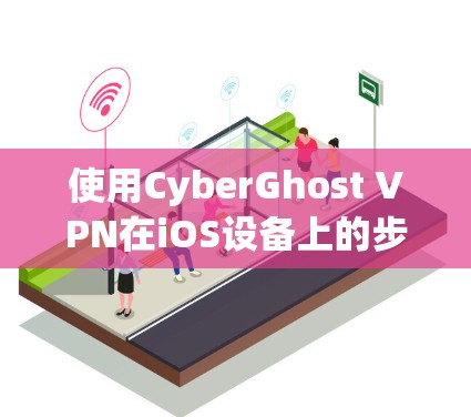 使用CyberGhost VPN在iOS设备上的步骤如下