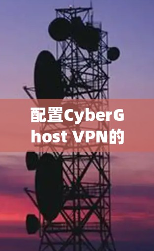 配置CyberGhost VPN的步骤如下