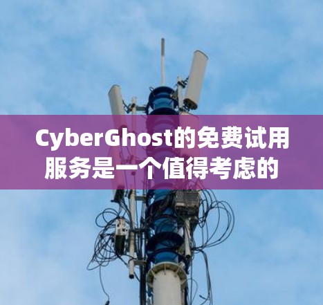 CyberGhost的免费试用服务是一个值得考虑的选择，但具体情况可能因时间和地区而异。以下是对CyberGhost免费试用服务的详细分析和总结