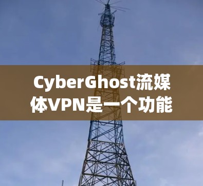 CyberGhost流媒体VPN是一个功能强大的服务，能够有效地解锁多种流媒体内容，并提供高水平的隐私保护。以下是对CyberGhost流媒体VPN的详细分析，帮助您做出明智的选择