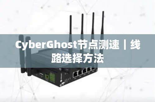 CyberGhost节点测速｜线路选择方法