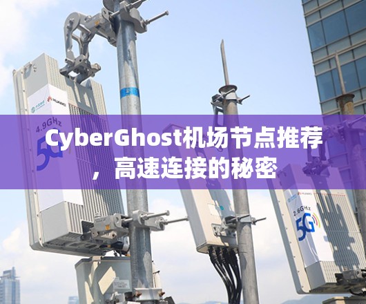 CyberGhost机场节点推荐，高速连接的秘密